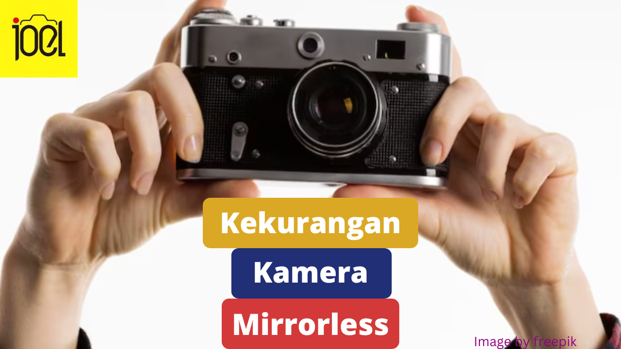 6 Kekurangan Kamera Mirrorless yang Perlu Kamu Ketahui